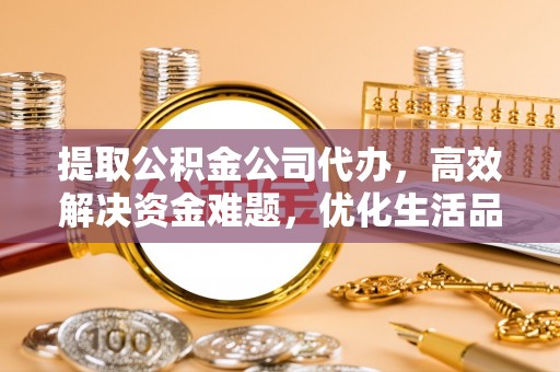色达提取公积金公司代办，高效解决资金难题，优化生活品质
