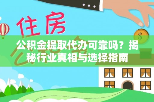 永胜公积金提取代办可靠吗？揭秘行业真相与选择指南