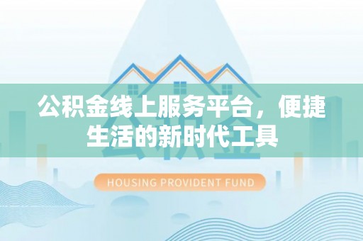独山公积金线上服务平台，便捷生活的新时代工具