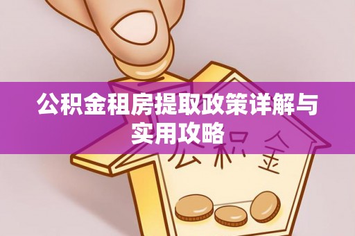 独山公积金租房提取政策详解与实用攻略