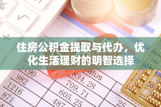 清镇住房公积金提取与代办，优化生活理财的明智选择