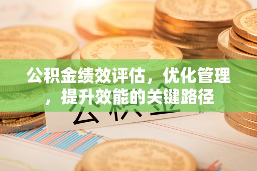 清镇公积金绩效评估，优化管理，提升效能的关键路径
