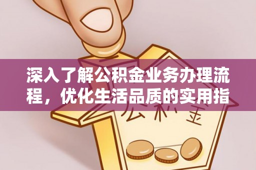 清镇深入了解公积金业务办理流程，优化生活品质的实用指南