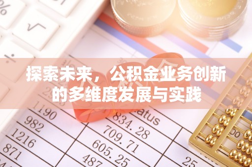 清镇探索未来，公积金业务创新的多维度发展与实践