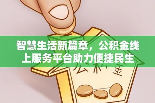 清镇智慧生活新篇章，公积金线上服务平台助力便捷民生