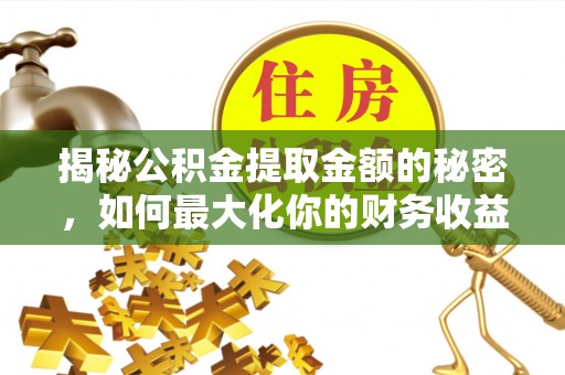 昂昂溪揭秘公积金提取金额的秘密，如何最大化你的财务收益