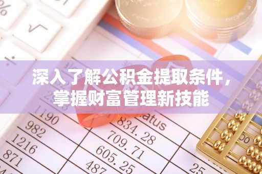 昂昂溪深入了解公积金提取条件，掌握财富管理新技能