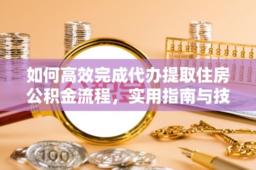 横栏如何高效完成代办提取住房公积金流程，实用指南与技巧
