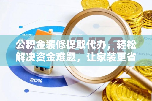 扬州公积金装修提取代办，轻松解决资金难题，让家装更省心