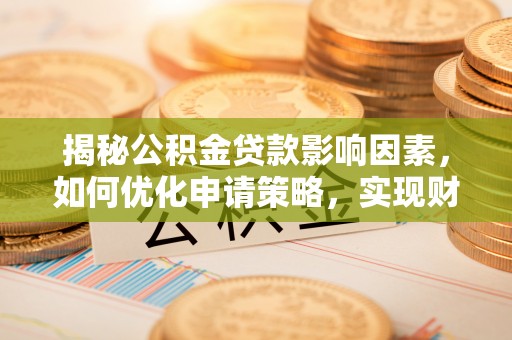 扬州揭秘公积金贷款影响因素，如何优化申请策略，实现财务自由？
