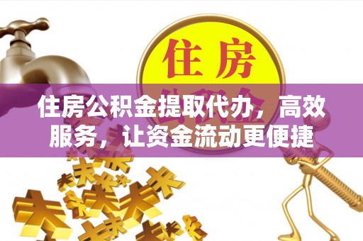 赫章住房公积金提取代办，高效服务，让资金流动更便捷