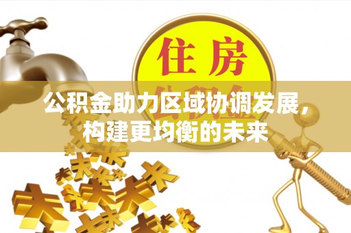 赫章公积金助力区域协调发展，构建更均衡的未来