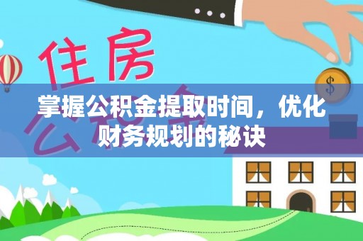 赫章掌握公积金提取时间，优化财务规划的秘诀