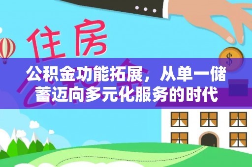 武穴公积金功能拓展，从单一储蓄迈向多元化服务的时代