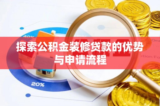宜昌探索公积金装修贷款的优势与申请流程