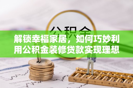 宜昌解锁幸福家居，如何巧妙利用公积金装修贷款实现理想空间