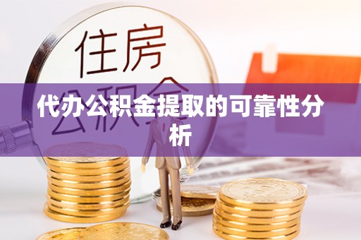 甘井子代办公积金提取的可靠性分析