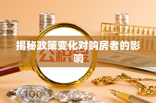 周至揭秘政策变化对购房者的影响