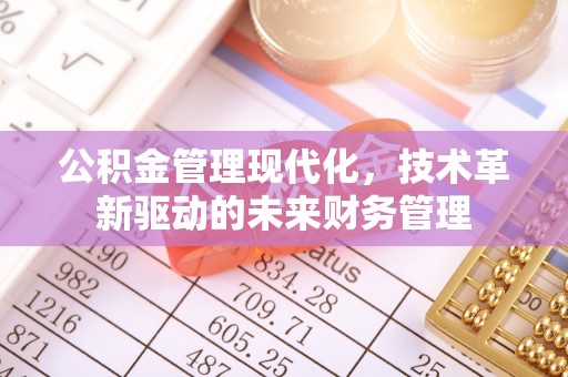 周至公积金管理现代化，技术革新驱动的未来财务管理