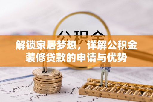 周至解锁家居梦想，详解公积金装修贷款的申请与优势
