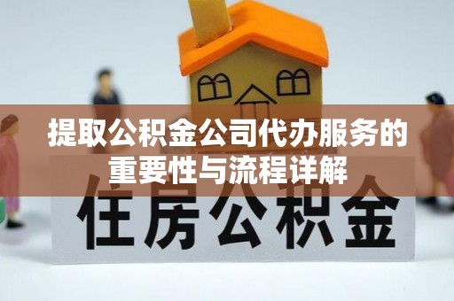 定南提取公积金公司代办服务的重要性与流程详解
