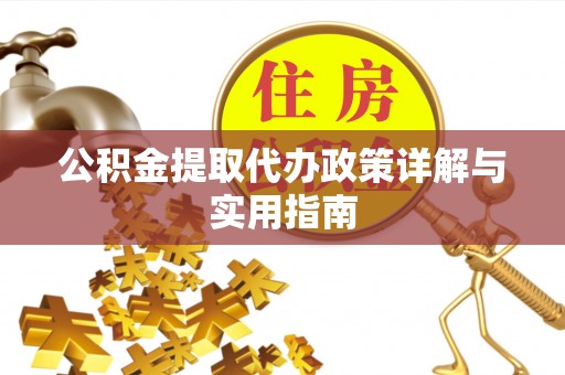 掇刀公积金提取代办政策详解与实用指南