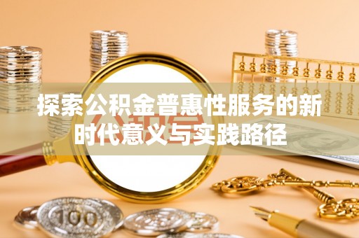 掇刀探索公积金普惠性服务的新时代意义与实践路径