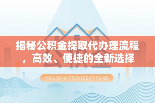 察布查尔锡伯揭秘公积金提取代办理流程，高效、便捷的全新选择