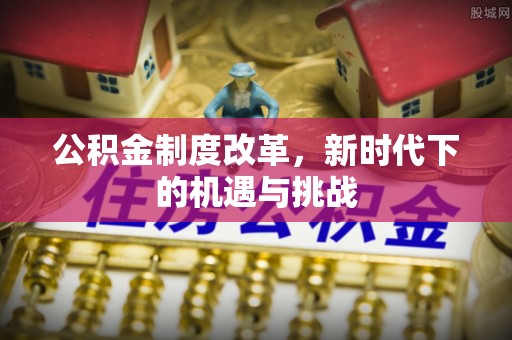 淄川公积金制度改革，新时代下的机遇与挑战