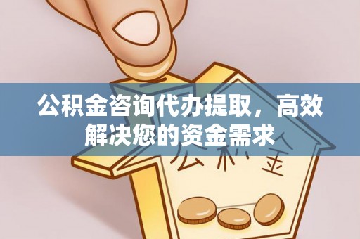 淄川公积金咨询代办提取，高效解决您的资金需求