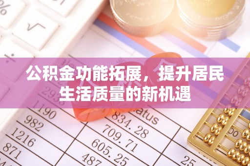 淄川公积金功能拓展，提升居民生活质量的新机遇