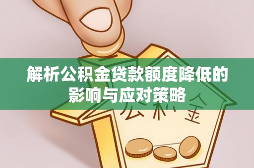 淄川解析公积金贷款额度降低的影响与应对策略