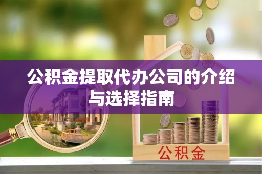 柳营公积金提取代办公司的介绍与选择指南