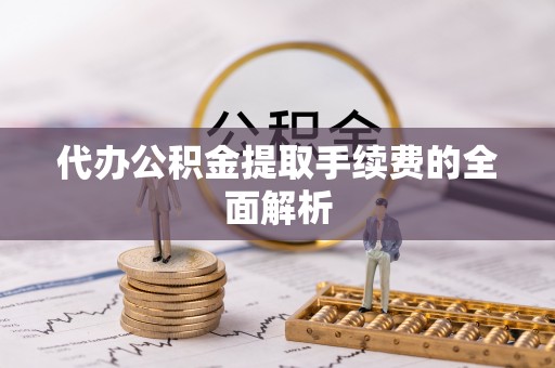 柳营代办公积金提取手续费的全面解析