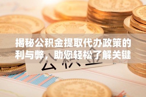 南阳揭秘公积金提取代办政策的利与弊，助您轻松了解关键要点