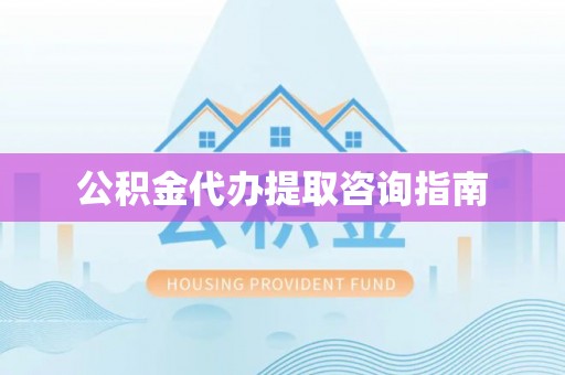 巩留公积金代办提取咨询指南