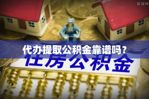 那玛夏代办提取公积金靠谱吗？