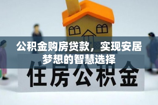 浦东公积金购房贷款，实现安居梦想的智慧选择