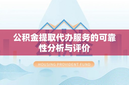 那玛夏公积金提取代办服务的可靠性分析与评价