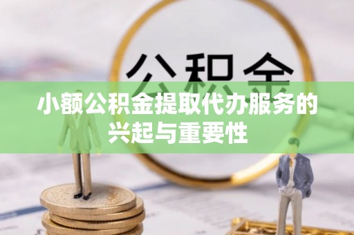 那玛夏小额公积金提取代办服务的兴起与重要性