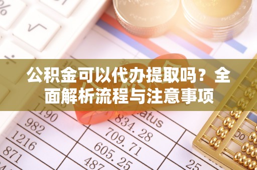 宁波公积金可以代办提取吗？全面解析流程与注意事项