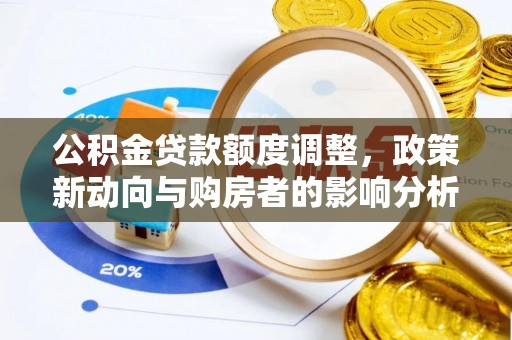 平乐公积金贷款额度调整，政策新动向与购房者的影响分析