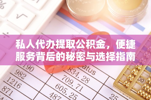 平乐私人代办提取公积金，便捷服务背后的秘密与选择指南