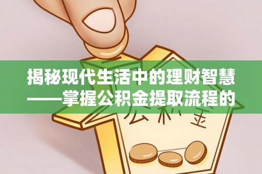 平乐揭秘现代生活中的理财智慧——掌握公积金提取流程的必备指南