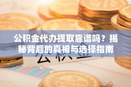 平乐公积金代办提取靠谱吗？揭秘背后的真相与选择指南