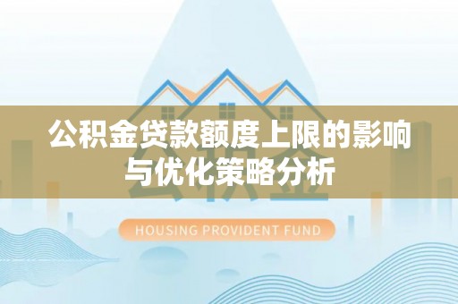 工业园区公积金贷款额度上限的影响与优化策略分析