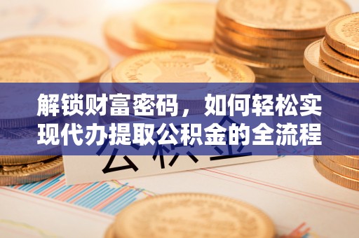 乌来解锁财富密码，如何轻松实现代办提取公积金的全流程攻略