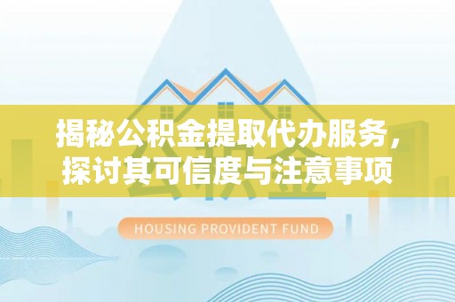 乌来揭秘公积金提取代办服务，探讨其可信度与注意事项