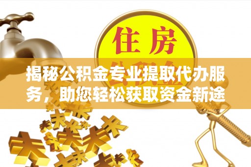 乌来揭秘公积金专业提取代办服务，助您轻松获取资金新途径