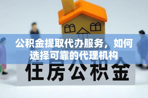 乌来公积金提取代办服务，如何选择可靠的代理机构